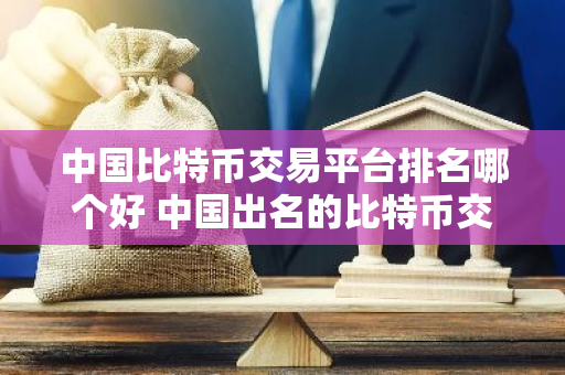 中国比特币交易平台排名哪个好 中国出名的比特币交易所排行-第1张图片-智财锋资讯网 中国比特币交易平台排名哪个好 中国出名的比特币交易所排行-第1张图片-智财锋资讯网