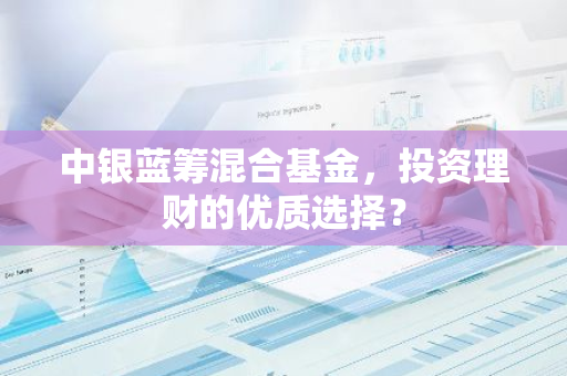 中银蓝筹混合基金，投资理财的优质选择？