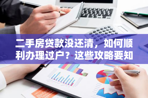 二手房贷款没还清,如何顺利办理过户?这些攻略要知道!-第1张图片-智财锋资讯网 二手房贷款没还清,如何顺利办理过户?这些攻略要知道!-第1张图片-智财锋资讯网