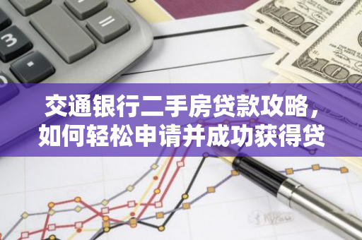 交通银行二手房贷款攻略,如何轻松申请并成功获得贷款?-第1张图片-智财锋资讯网 交通银行二手房贷款攻略,如何轻松申请并成功获得贷款?-第1张图片-智财锋资讯网