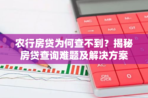 农行房贷为何查不到?揭秘房贷查询难题及解决方案-第1张图片-智财锋资讯网 农行房贷为何查不到?揭秘房贷查询难题及解决方案-第1张图片-智财锋资讯网