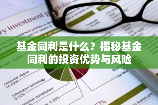 基金同利是什么？揭秘基金同利的投资优势与风险