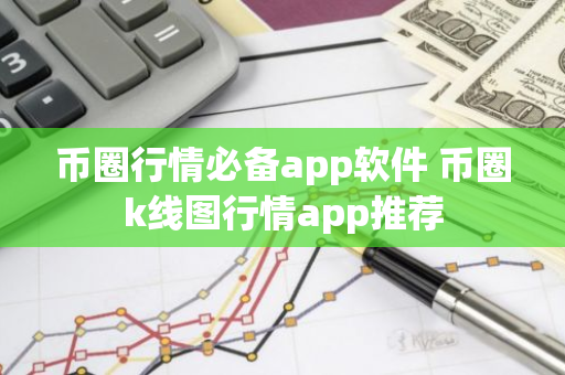 币圈行情必备app软件 币圈k线图行情app推荐-第1张图片-智财锋资讯网