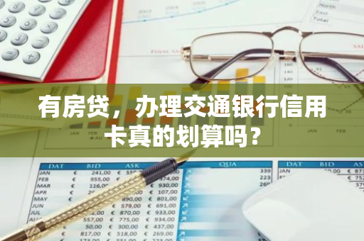 有房贷,办理交通银行信用卡真的划算吗?-第1张图片-智财锋资讯网 有房贷,办理交通银行信用卡真的划算吗?-第1张图片-智财锋资讯网