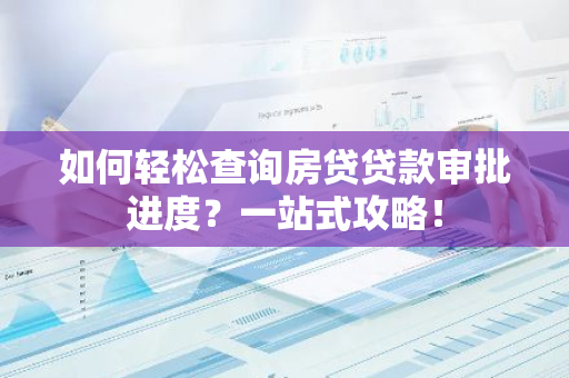 如何轻松查询房贷贷款审批进度?一站式攻略!-第1张图片-智财锋资讯网 如何轻松查询房贷贷款审批进度?一站式攻略!-第1张图片-智财锋资讯网