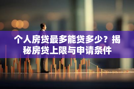 个人房贷最多能贷多少?揭秘房贷上限与申请条件-第1张图片-智财锋资讯网 个人房贷最多能贷多少?揭秘房贷上限与申请条件-第1张图片-智财锋资讯网