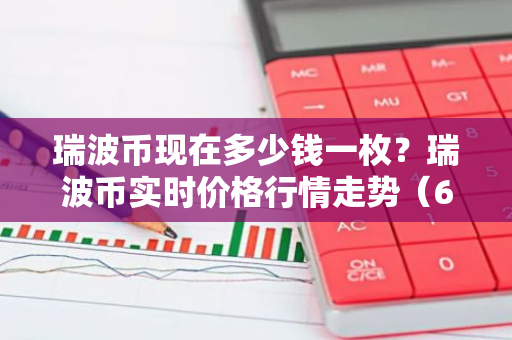 瑞波币现在多少钱一枚？瑞波币实时价格行情走势（6月15日）-第1张图片-智财锋资讯网