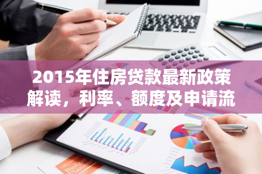 2015年住房贷款最新政策解读，利率、额度及申请流程全揭秘！-第1张图片-智财锋资讯网