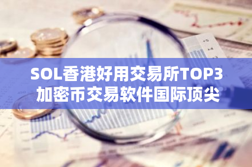 SOL香港好用交易所TOP3 加密币交易软件国际顶尖盘点-第1张图片-智财锋资讯网