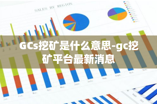 GCs挖矿是什么意思-gc挖矿平台最新消息-第1张图片-智财锋资讯网