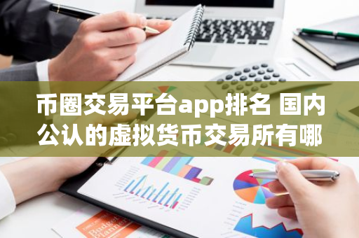 币圈交易平台app排名 国内公认的虚拟货币交易所有哪些-第1张图片-智财锋资讯网