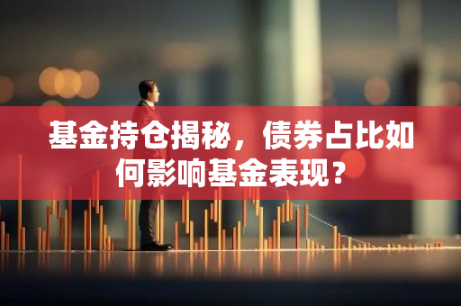 基金持仓揭秘，债券占比如何影响基金表现？