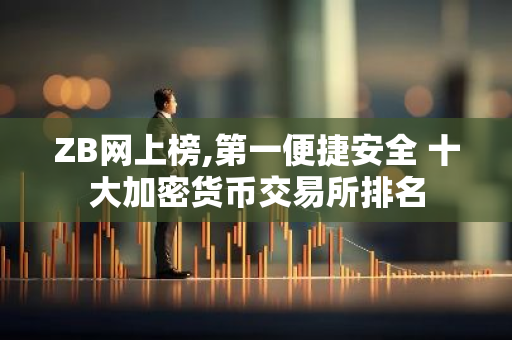 ZB网上榜,第一便捷安全 十大加密货币交易所排名-第1张图片-智财锋资讯网