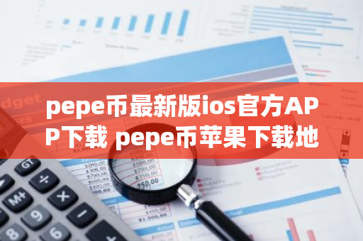 pepe币最新版ios官方APP下载 pepe币苹果下载地址手机端-第1张图片-智财锋资讯网