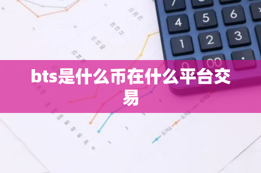 bts是什么币在什么平台交易-第1张图片-智财锋资讯网