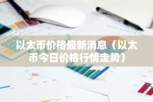 以太币价格最新消息（以太币今日价格行情走势）-第1张图片-智财锋资讯网