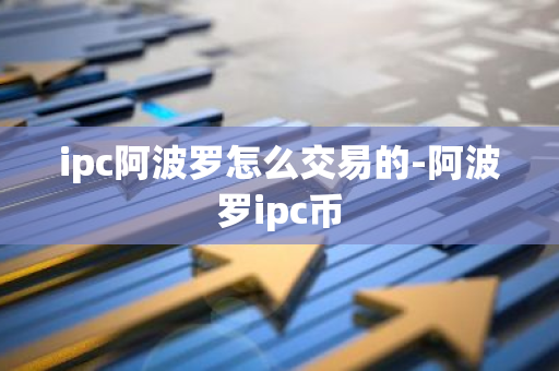 ipc阿波罗怎么交易的-阿波罗ipc币-第1张图片-智财锋资讯网