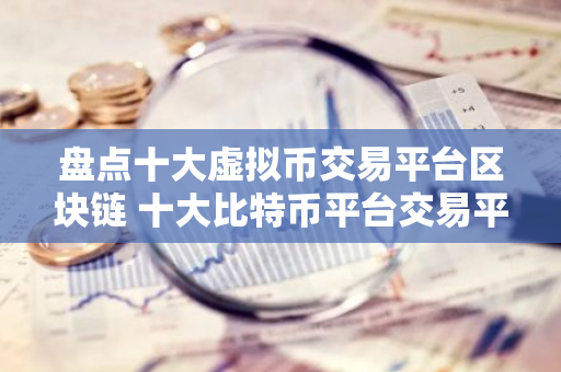 盘点十大虚拟币交易平台区块链 十大比特币平台交易平台-第1张图片-智财锋资讯网