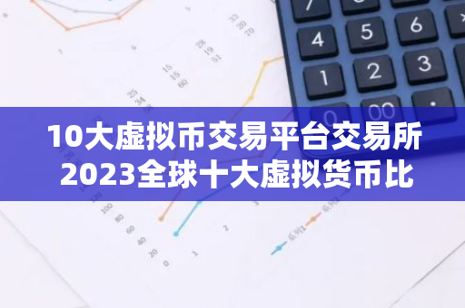 10大虚拟币交易平台交易所 2023全球十大虚拟货币比特币平台排名-第1张图片-智财锋资讯网