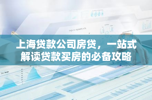 上海贷款公司房贷，一站式解读贷款买房的必备攻略-第1张图片-智财锋资讯网