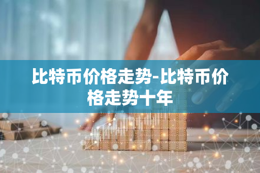 比特币价格走势-比特币价格走势十年-第1张图片-智财锋资讯网