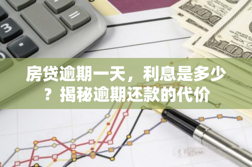 房贷逾期一天，利息是多少？揭秘逾期还款的代价-第1张图片-智财锋资讯网
