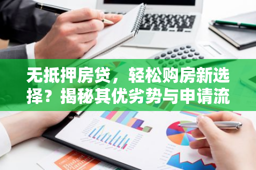 无抵押房贷,轻松购房新选择?揭秘其优劣势与申请流程!-第1张图片-智财锋资讯网 无抵押房贷,轻松购房新选择?揭秘其优劣势与申请流程!-第1张图片-智财锋资讯网