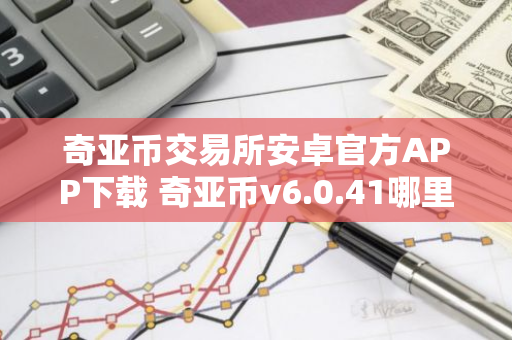 奇亚币交易所安卓官方APP下载 奇亚币v6.0.41哪里下载-第1张图片-智财锋资讯网 奇亚币交易所安卓官方APP下载 奇亚币v6.0.41哪里下载-第1张图片-智财锋资讯网