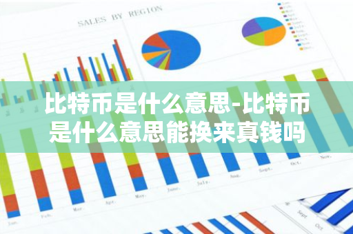 比特币是什么意思-比特币是什么意思能换来真钱吗