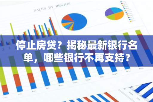 停止房贷?揭秘最新银行名单,哪些银行不再支持?-第1张图片-智财锋资讯网 停止房贷?揭秘最新银行名单,哪些银行不再支持?-第1张图片-智财锋资讯网