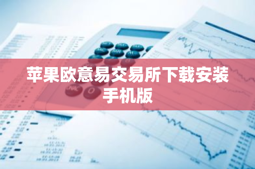 苹果欧意易交易所下载安装手机版-第1张图片-智财锋资讯网 苹果欧意易交易所下载安装手机版-第1张图片-智财锋资讯网