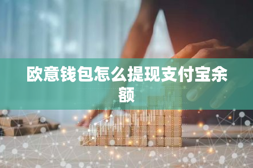 欧意钱包怎么提现支付宝余额-第1张图片-智财锋资讯网