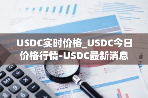 USDC实时价格_USDC今日价格行情-USDC最新消息-第1张图片-智财锋资讯网