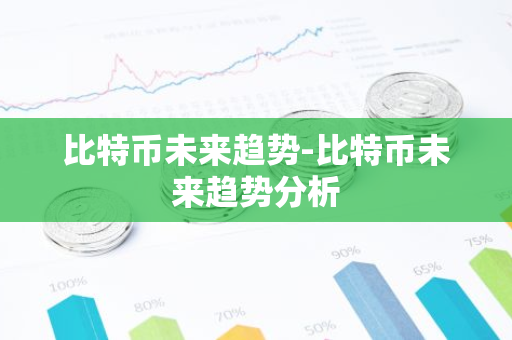 比特币未来趋势-比特币未来趋势分析