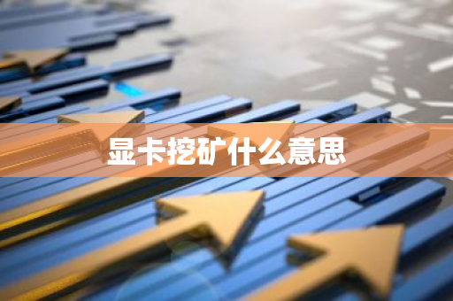 显卡挖矿什么意思-第1张图片-智财锋资讯网