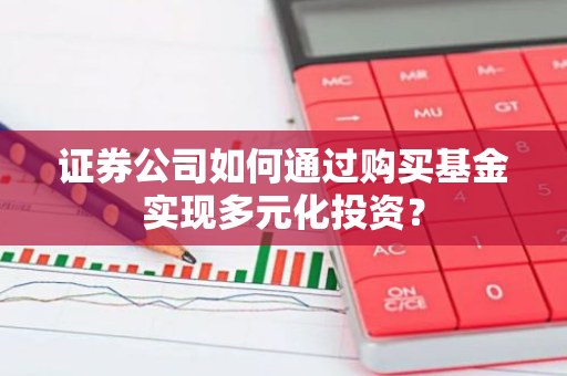 证券公司如何通过购买基金实现多元化投资？-第1张图片-智财锋资讯网