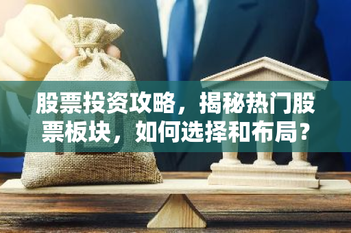 股票投资攻略，揭秘热门股票板块，如何选择和布局？