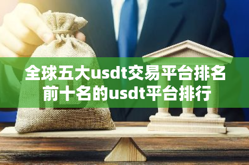 全球五大usdt交易平台排名 前十名的usdt平台排行-第1张图片-智财锋资讯网