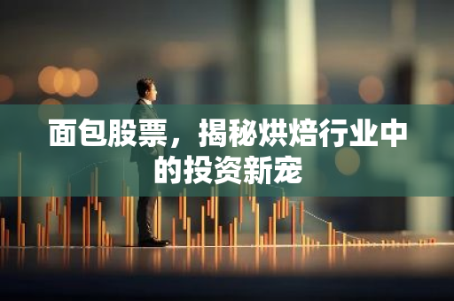面包股票，揭秘烘焙行业中的投资新宠