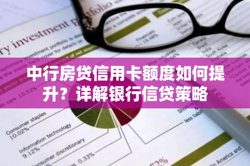 中行房贷信用卡额度如何提升？详解银行信贷策略