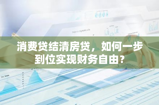 消费贷结清房贷，如何一步到位实现财务自由？