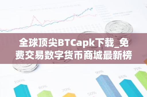全球顶尖BTCapk下载_免费交易数字货币商城最新榜单-第1张图片-智财锋资讯网 全球顶尖BTCapk下载_免费交易数字货币商城最新榜单-第1张图片-智财锋资讯网
