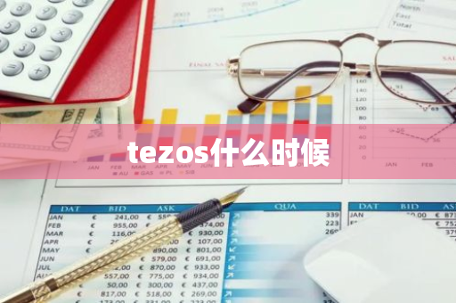tezos什么时候-第1张图片-智财锋资讯网