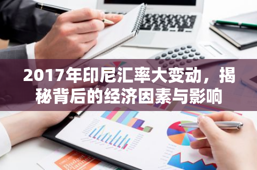 2017年印尼汇率大变动，揭秘背后的经济因素与影响