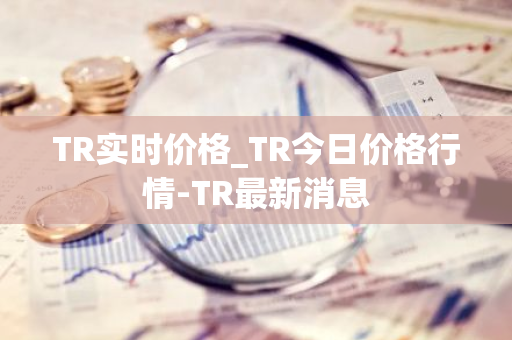 TR实时价格_TR今日价格行情-TR最新消息-第1张图片-智财锋资讯网 TR实时价格_TR今日价格行情-TR最新消息-第1张图片-智财锋资讯网