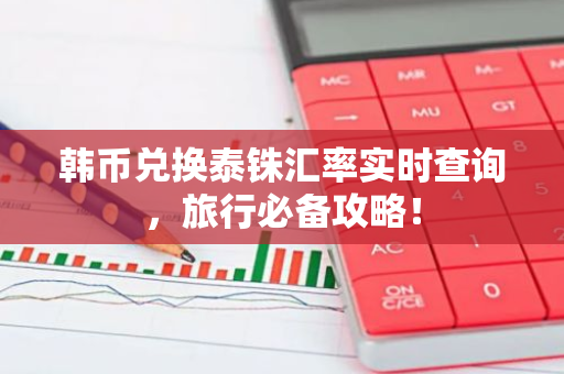 韩币兑换泰铢汇率实时查询，旅行必备攻略！