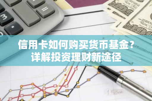信用卡如何购买货币基金？详解投资理财新途径-第1张图片-智财锋资讯网