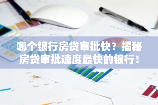 哪个银行房贷审批快？揭秘房贷审批速度最快的银行！