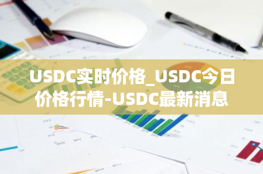 USDC实时价格_USDC今日价格行情-USDC最新消息-第1张图片-智财锋资讯网