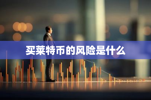买莱特币的风险是什么